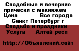Свадебные и вечерние прически с макияжем  › Цена ­ 1 500 - Все города, Санкт-Петербург г. Свадьба и праздники » Услуги   . Алтай респ.